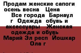 Продам женские сапоги осень-весна › Цена ­ 2 200 - Все города, Барнаул г. Одежда, обувь и аксессуары » Женская одежда и обувь   . Марий Эл респ.,Йошкар-Ола г.